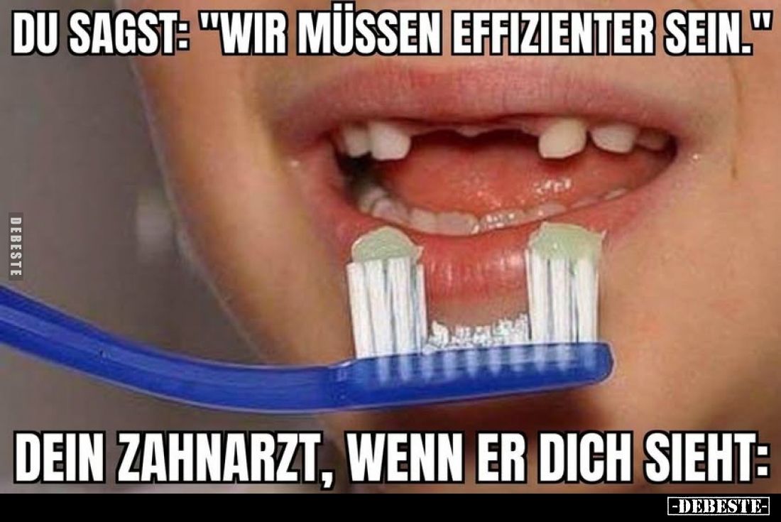 Du sagst: "Wir müssen effizienter sein." -
Dein Zahnarzt, wenn er dich sieht: