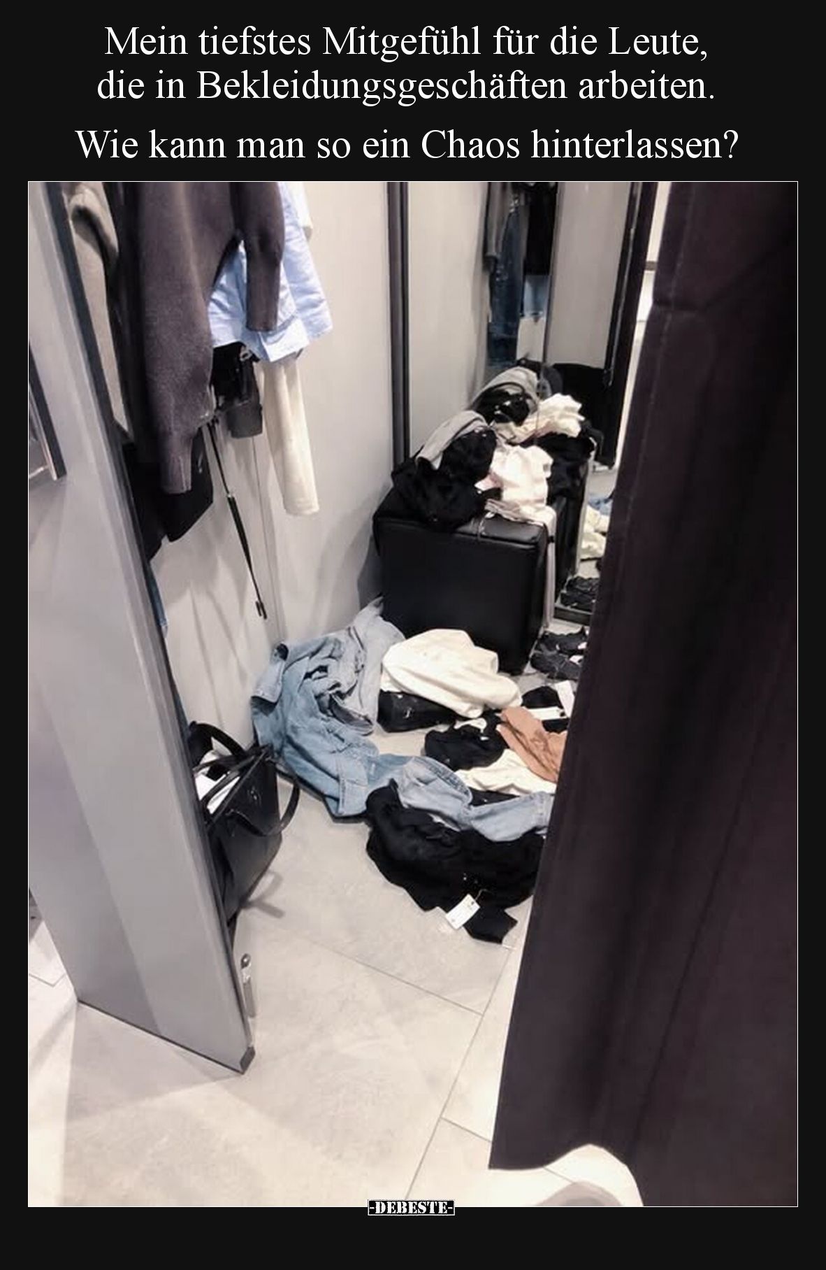 Mein tiefstes Mitgefühl für die Leute,
die in Bekleidungsgeschäften arbeiten.
Wie kann man so ein Chaos hinterlassen?