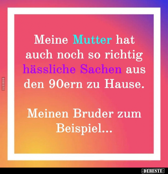 Meine Mutter hat auch noch so richtig hässliche Sachen aus.. - Lustige Bilder | DEBESTE.de