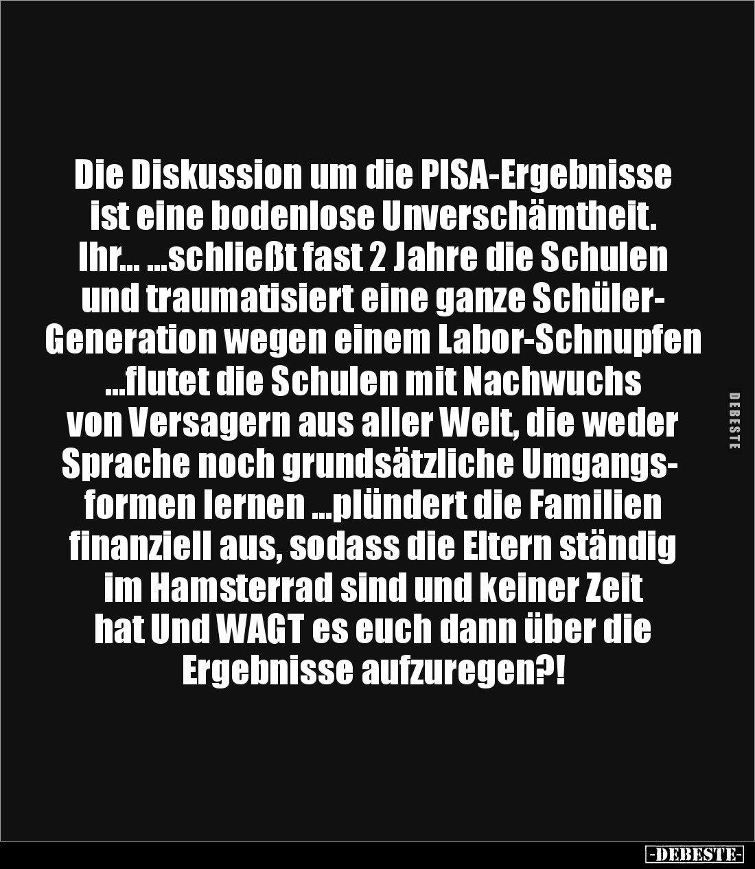 Die Diskussion um die PISA-Ergebnisse 
ist eine bodenlose Unverschämtheit. 
Ihr… …schließt fast 2 Jahre die Schulen 
und t...