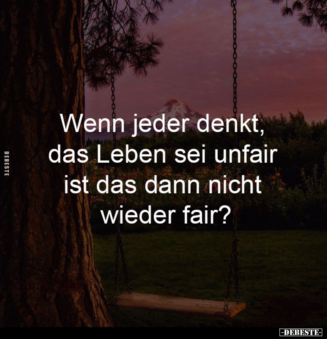 Wenn jeder denkt, 
das Leben sei unfair 
ist das dann nicht 
wieder fair?