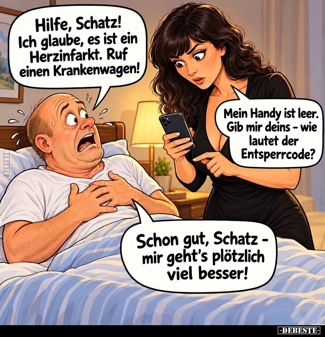 Hilfe, Schatz! Ich glaube, es ist ein Herzinfarkt. Ruf einen Krankenwagen! -
Mein Handy ist leer. Gib mir deins - wie lautet...