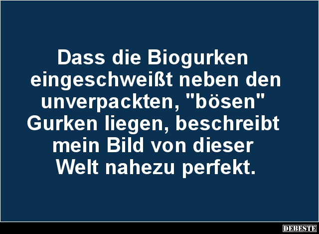 Dass die Biogurken eingeschweißt neben den unverpackten.. - Lustige Bilder | DEBESTE.de