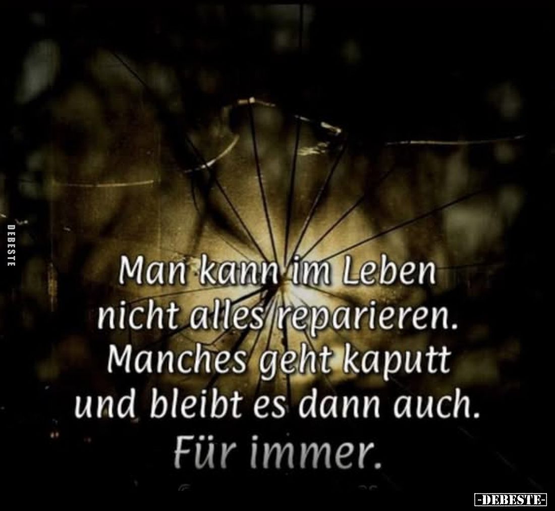 Man kann im Leben nicht alles reparieren.
Manches geht kaputt und bleibt es dann auch.
Für immer.