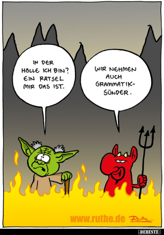 In der Hölle ich bin? Ein Rätsel mir das ist.
Wir nehmen auch Grammatiksünder.