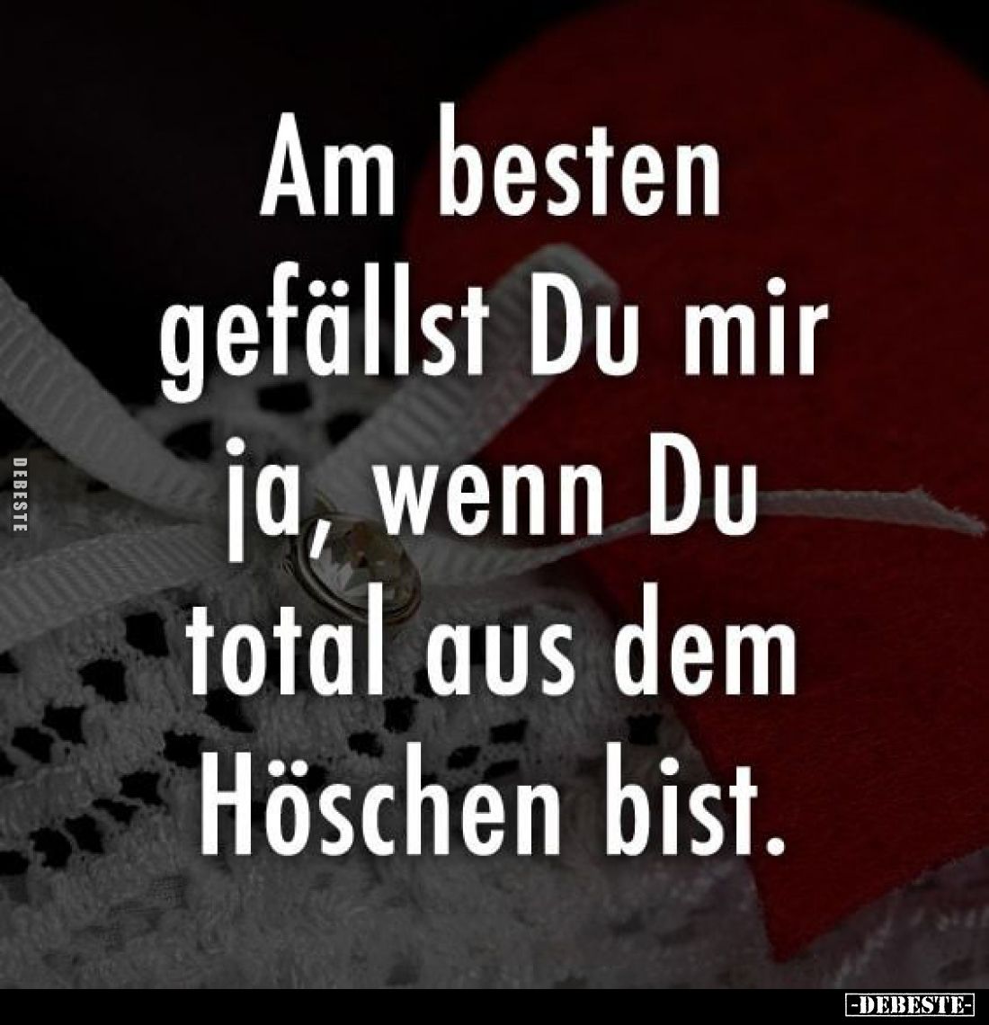 Am besten gefällst Du mir ja, wenn Du total aus dem Höschen bist.