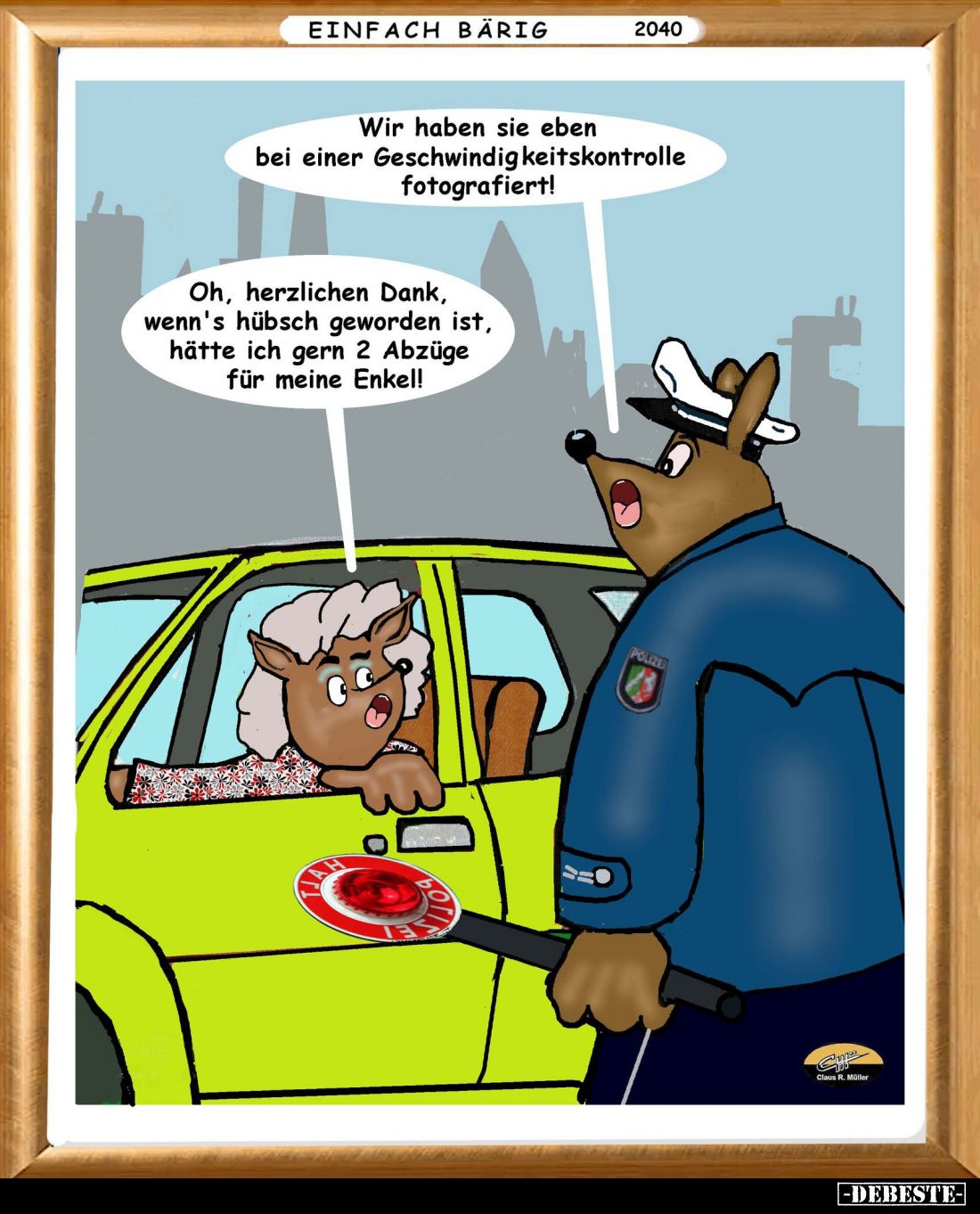 Wir haben sie eben bei einer Geschwindigkeitskontrolle fotografiert! - Oh, herzlichen Dank, wenn's hübsch geworden ist, hätte...