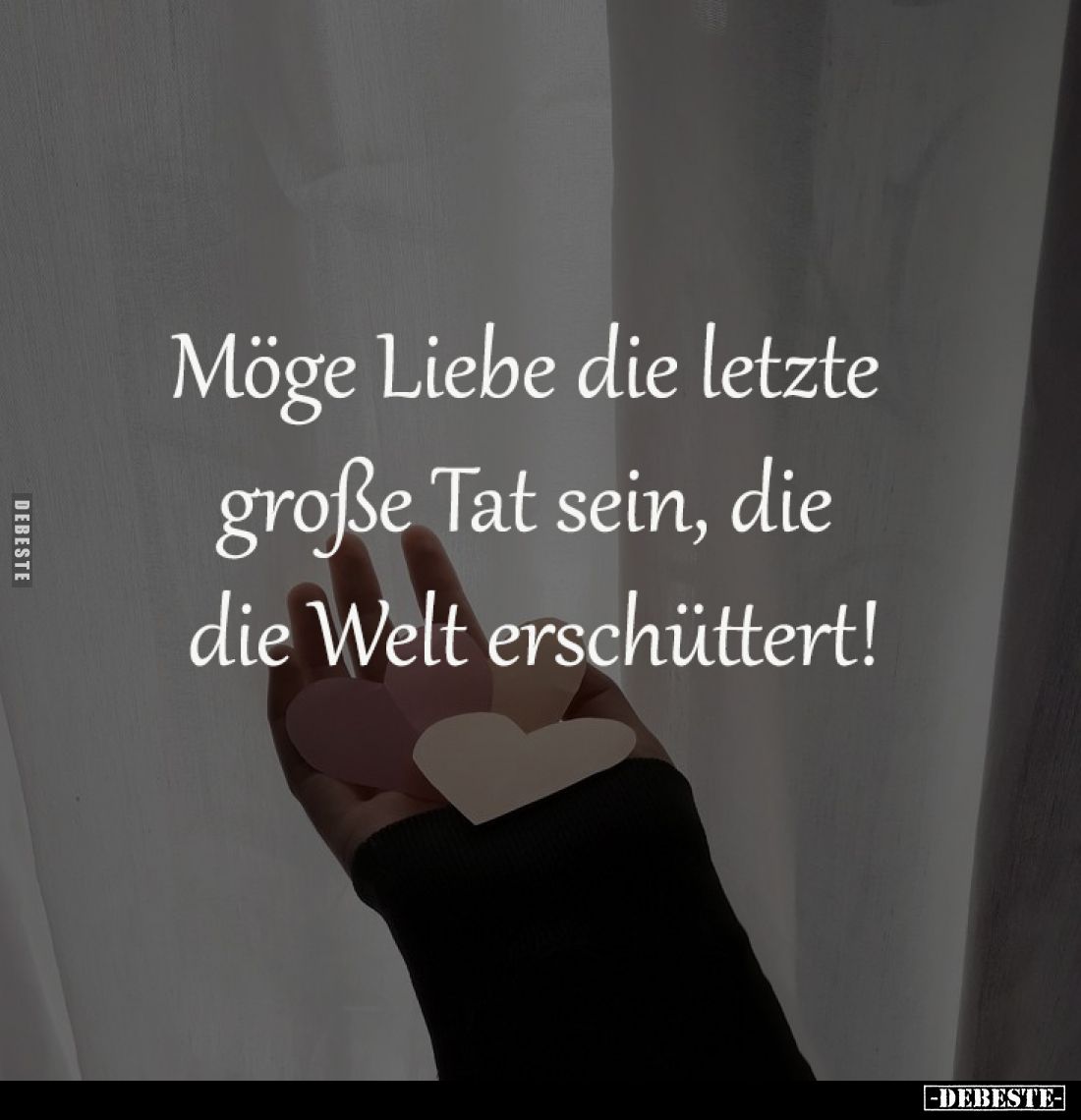 Möge Liebe die letzte 
große Tat sein, die 
die Welt erschüttert!