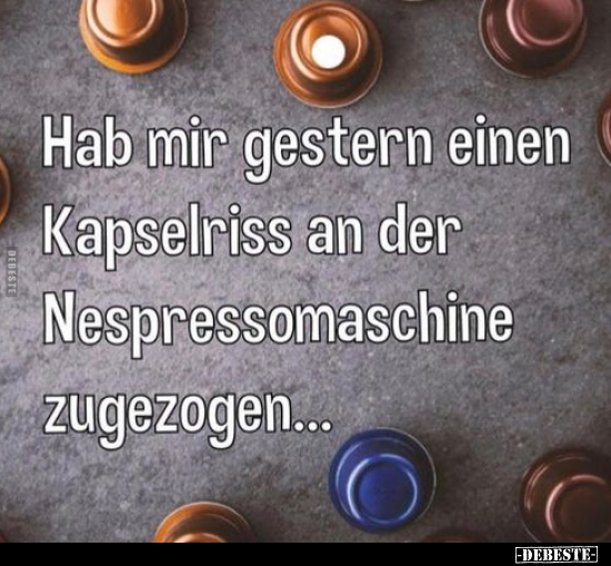Hab mir gestern einen Kapselriss an der Nespressomaschine.. - Lustige Bilder | DEBESTE.de