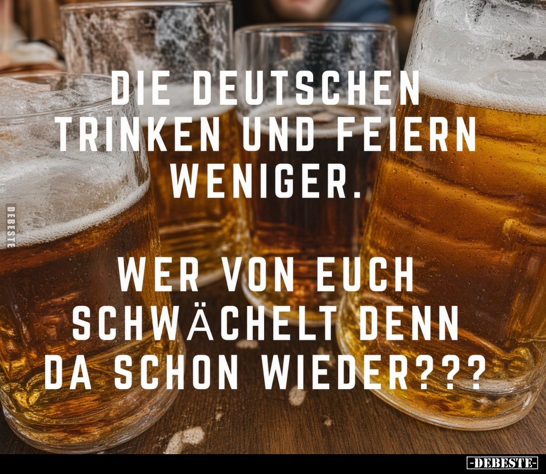 Die Deutschen trinken und feiern weniger.
Wer von euch schwächelt denn da schon wieder???