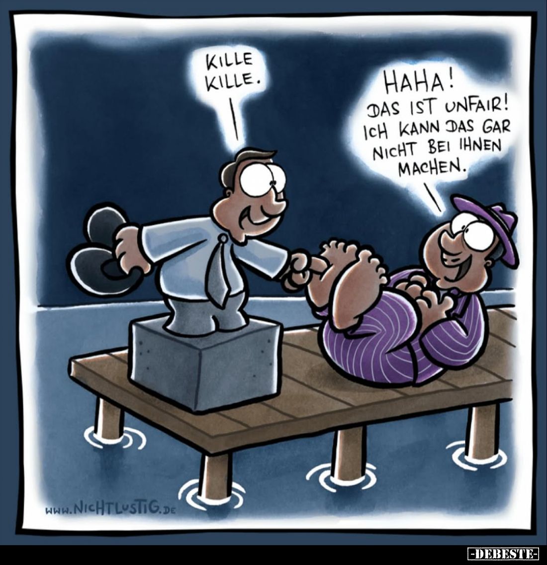 Kille, Kille. -
Haha!
Das ist unfair! Ich kann das gar nicht bei ihnen machen.