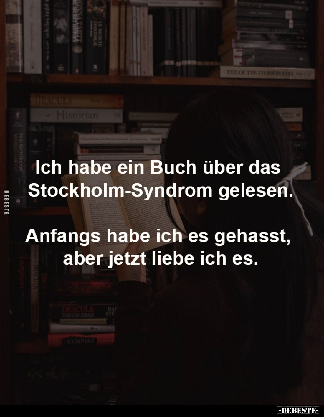 Ich habe ein Buch über das 
Stockholm-Syndrom gelesen.

Anfangs habe ich es gehasst, 
aber jetzt liebe ich es.