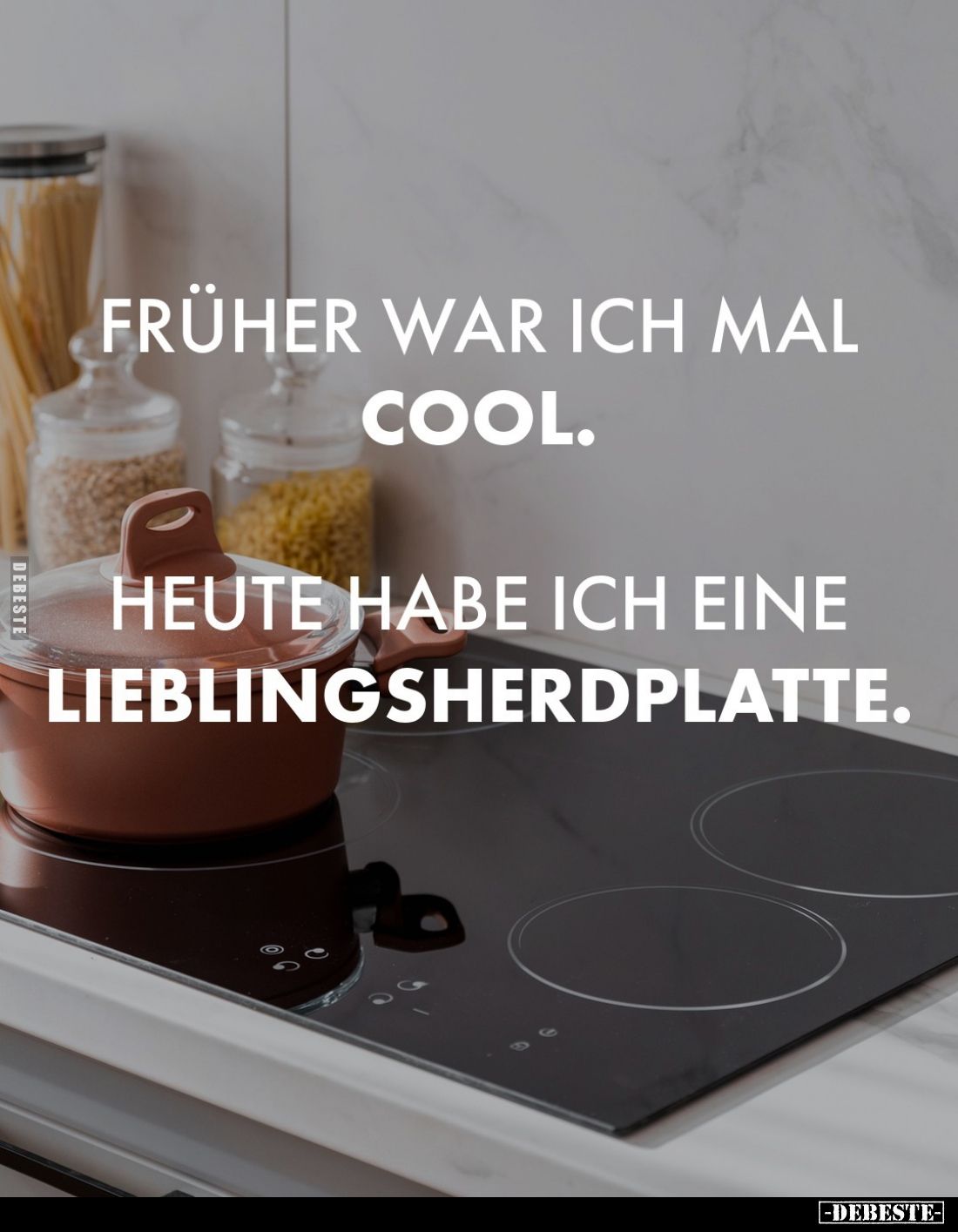 Früher war ich mal
cool.
Heute habe ich eine Lieblingsherdplatte.