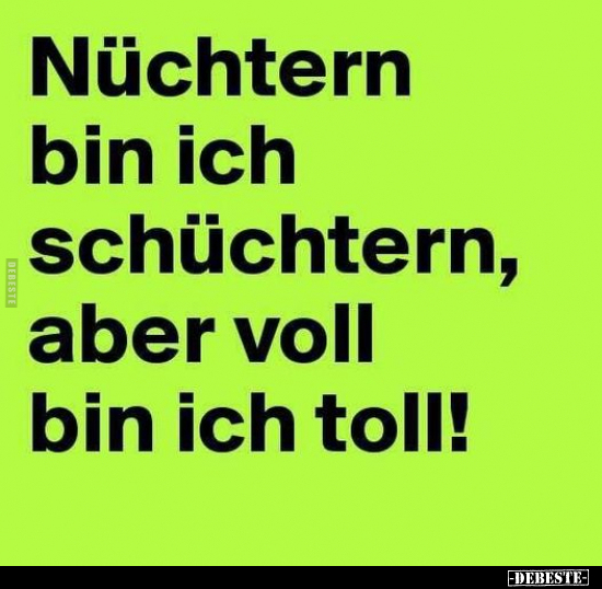 Nüchtern bin ich schüchtern, aber voll bin ich toll!