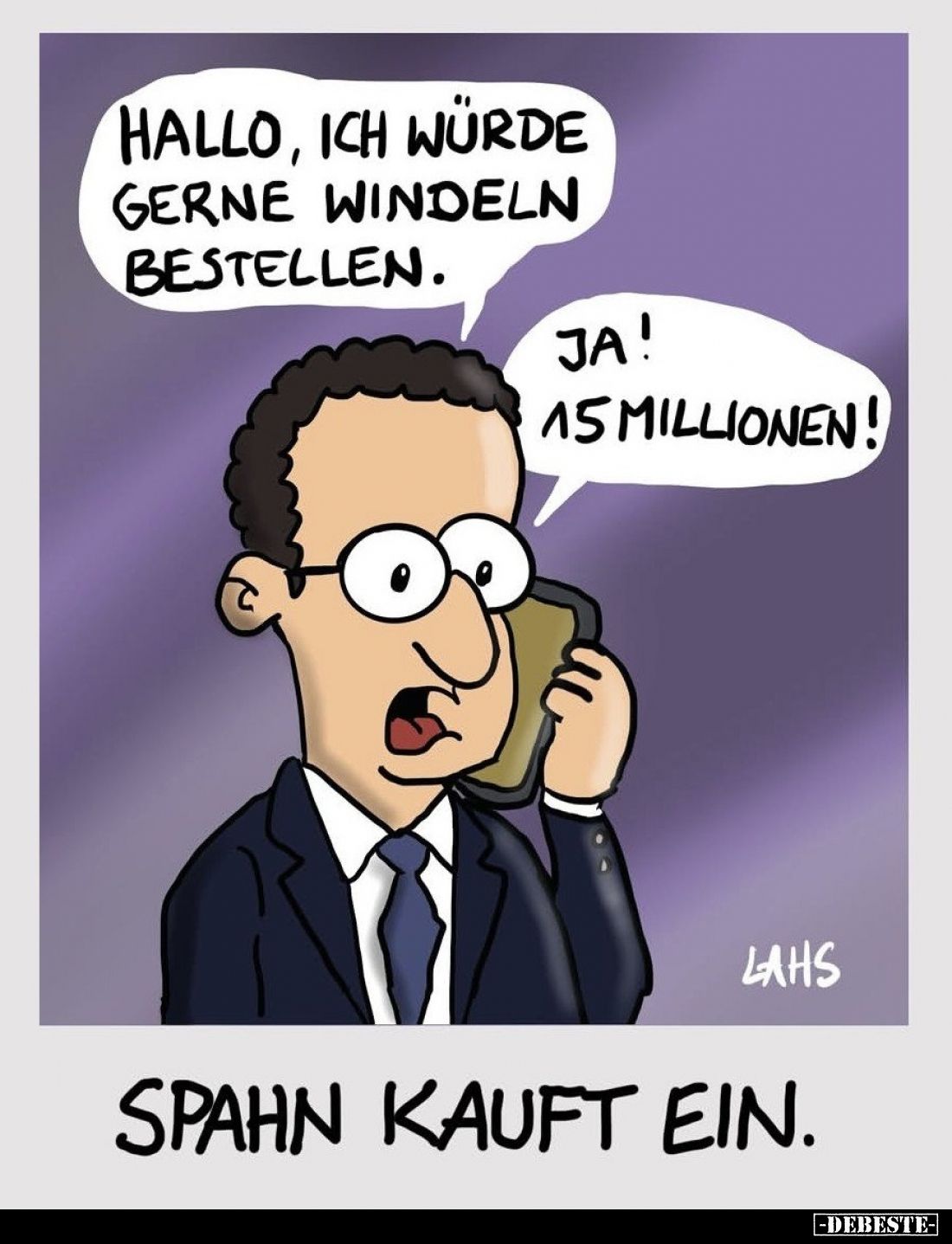 Spahn kauft ein. - Hallo, ich würde gerne Windeln bestellen. -
Ja! 15 Millionen!