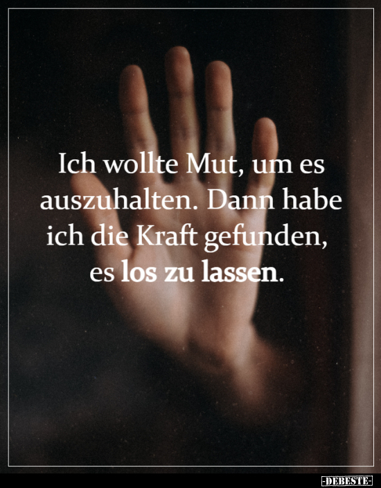 Ich wollte Mut, um es auszuhalten...