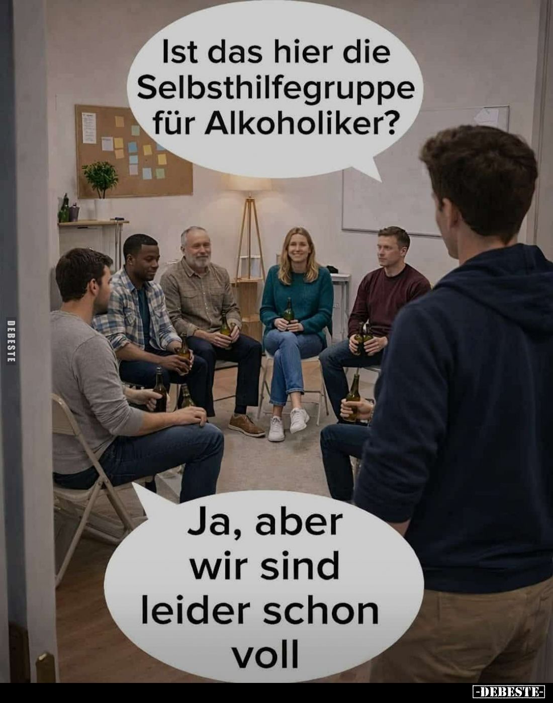 Ist das hier die Selbsthilfegruppe für Alkoholiker?
Ja, aber wir sind leider schon voll