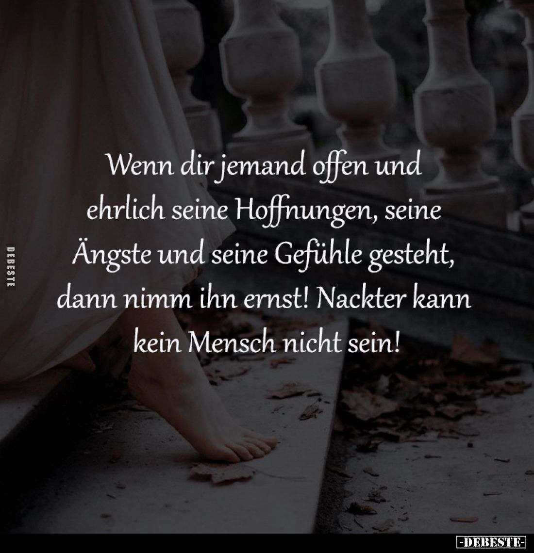 Wenn dir jemand offen und 
ehrlich seine Hoffnungen, seine 
Ängste und seine Gefühle gesteht, 
dann nimm ihn ernst! Nackte...