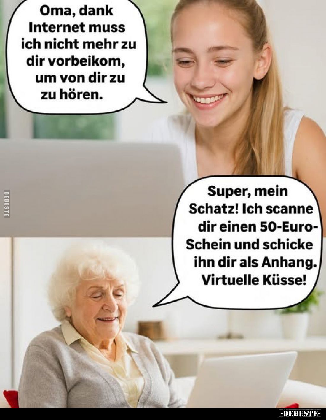 Oma, dank Internet muss ich nicht mehr zu dir vorbeikom, um von dir zu zu hören.

Super, mein Schatz! Ich scanne dir einen ...