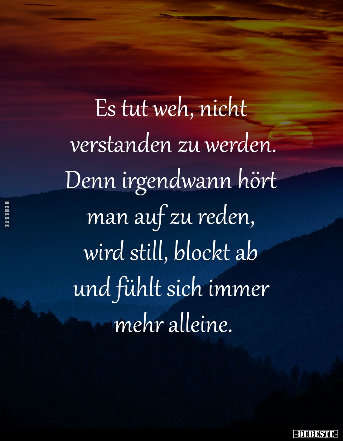 Es tut weh, nicht 
verstanden zu werden.
Denn irgendwann hört 
man auf zu reden, 
wird still, blockt ab 
und fühlt sich ...