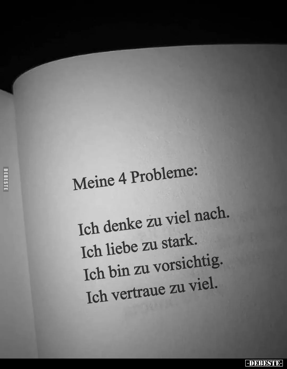 Meine 4 Probleme: 
Ich denke zu viel nach. 
Ich liebe zu stark. 
Ich bin zu vorsichtig. 
Ich vertraue zu viel.