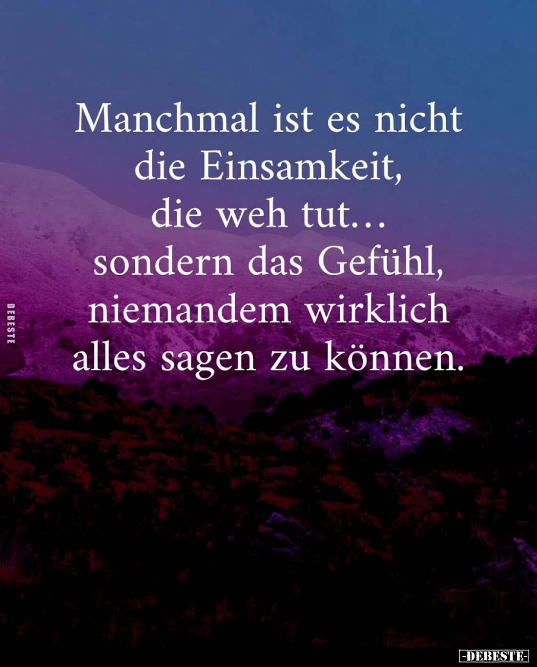 Manchmal ist es nicht die Einsamkeit, die weh tut... sondern das Gefühl, niemandem wirklich alles sagen zu können.