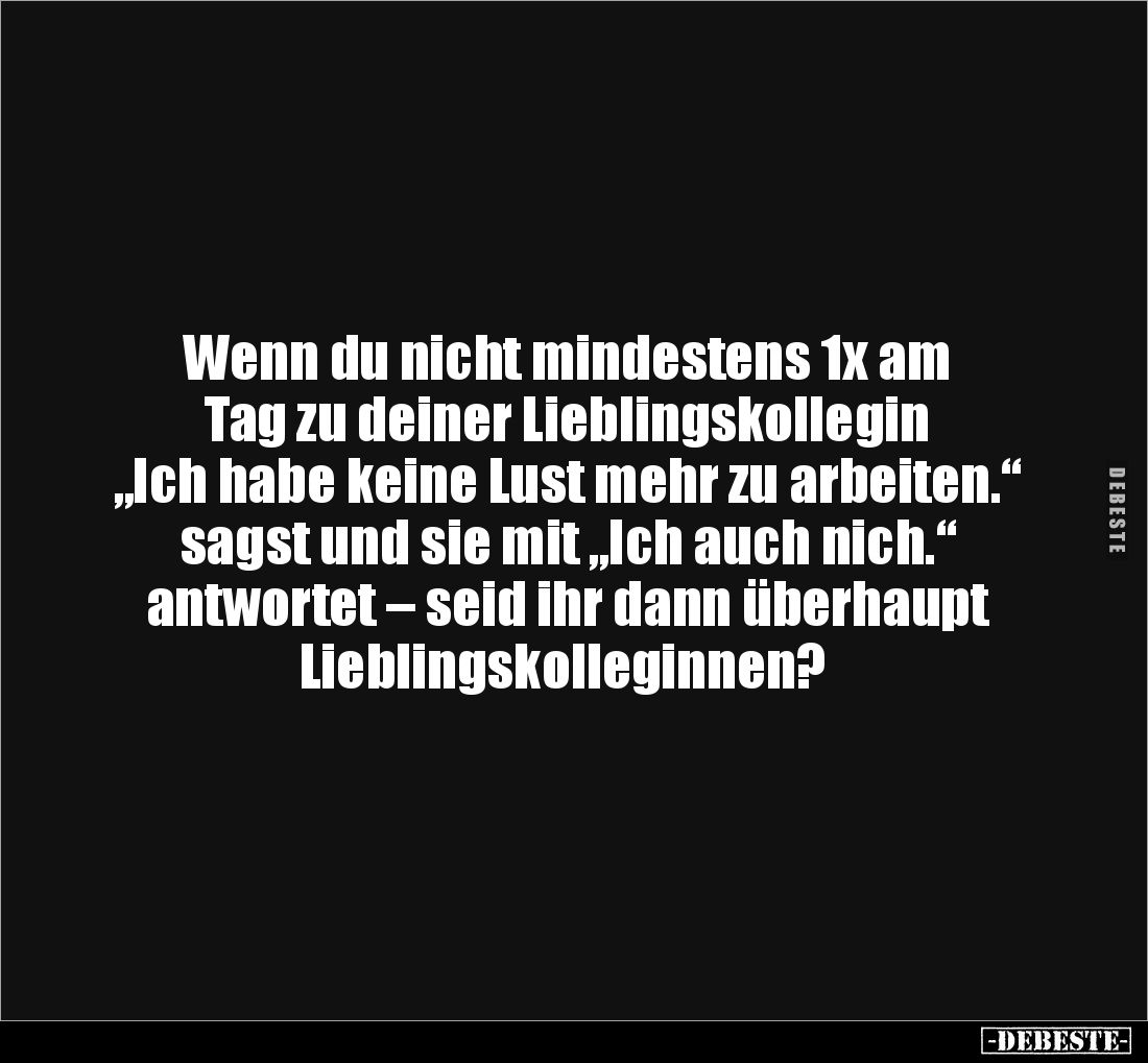 Wenn du nicht mindestens 1x am
Tag zu deiner Lieblingskollegin
„Ich habe keine Lust mehr zu arbeiten.“
sagst und sie mi...
