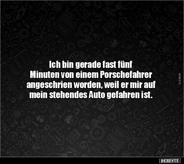 Ich bin gerade fast fünf Minuten von einem Porschefahrer.. - Lustige Bilder | DEBESTE.de