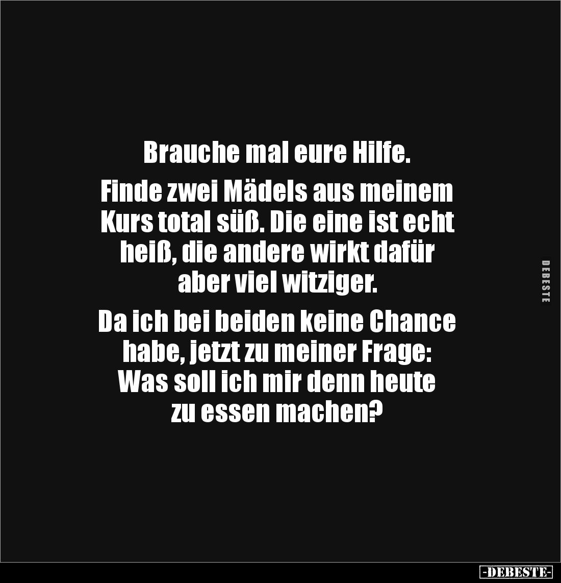 Brauche mal eure Hilfe.
Finde zwei Mädels aus meinem
Kurs total süß. Die eine ist echt
heiß, die andere wirkt dafür
...