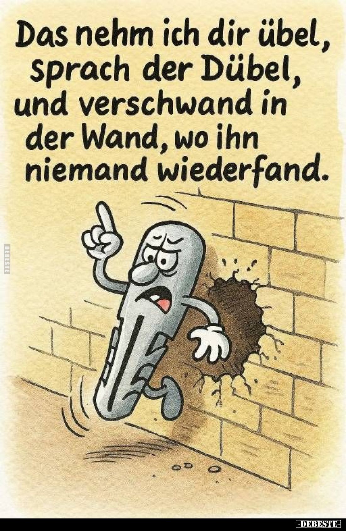 Das nehm ich dir übel, sprach der Dübel, und verschwand in der Wand, wo ihn niemand wiederfand.