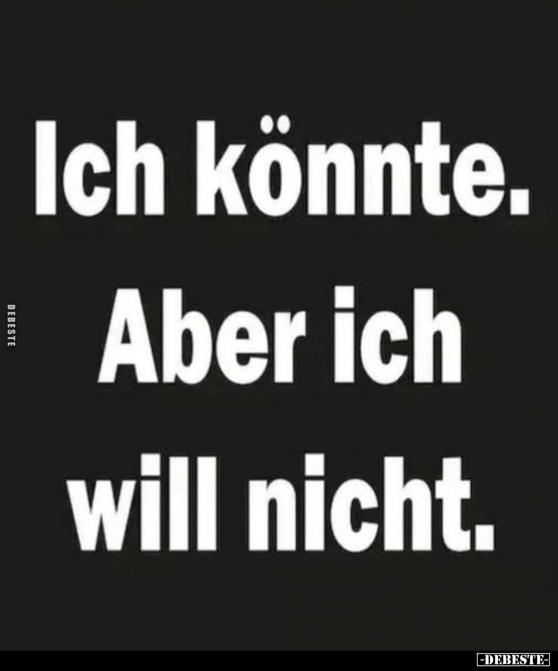 Ich könnte.
Aber ich will nicht.