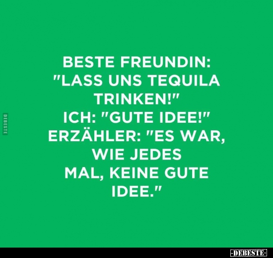 Beste Freundin: "Lass uns Tequila trinken!"..