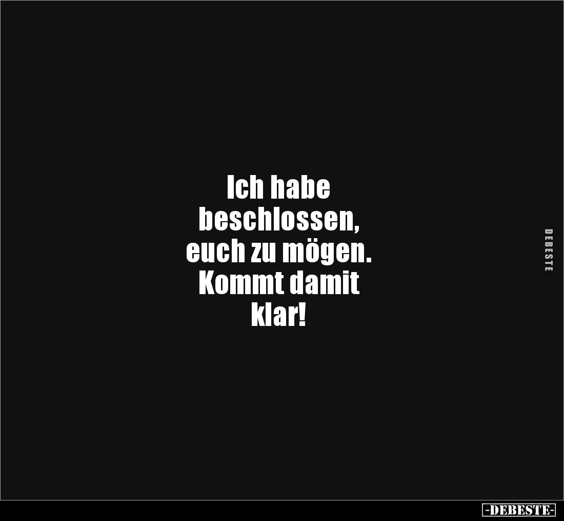 Ich habe
beschlossen,
euch zu mögen.
Kommt damit
klar!
