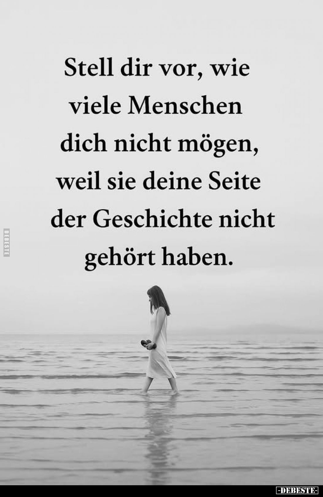 Stell dir vor, wie viele Menschen dich nicht mögen, weil sie deine Seite der Geschichte nicht gehört haben.