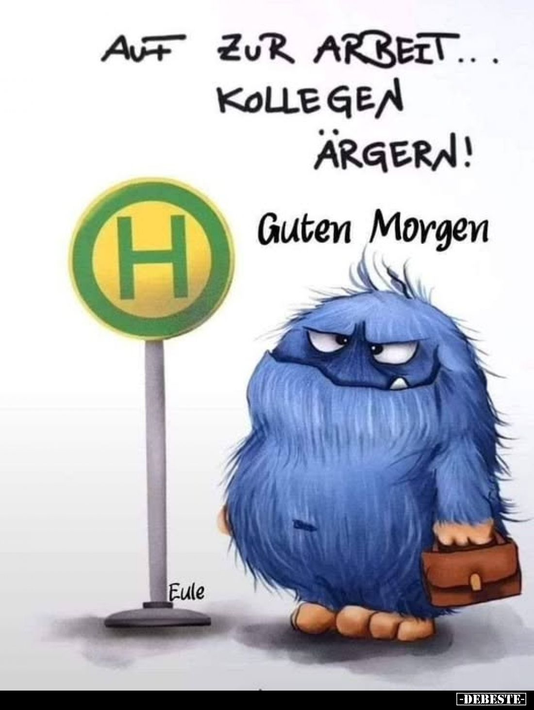 Auf zur Arbeit...
Kollegen
ärgern!
-
Guten Morgen