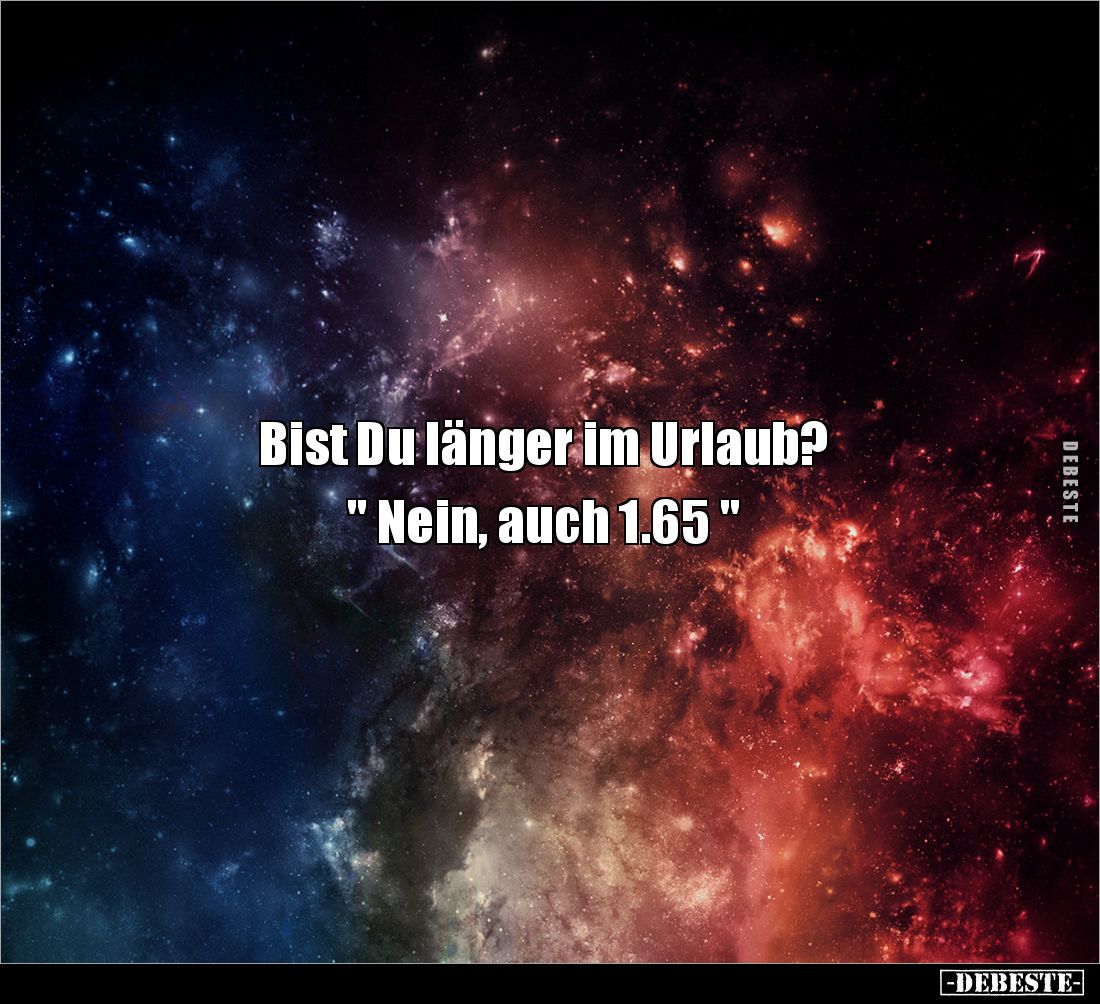 Bist Du länger im Urlaub?

" Nein, auch 1.65 "