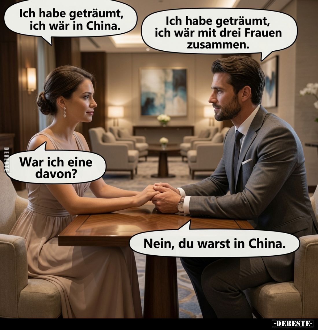 Ich habe geträumt, ich wär in China.
Ich habe geträumt, ich wär mit drei Frauen zusammen.
War ich eine davon?
Nein, du war...