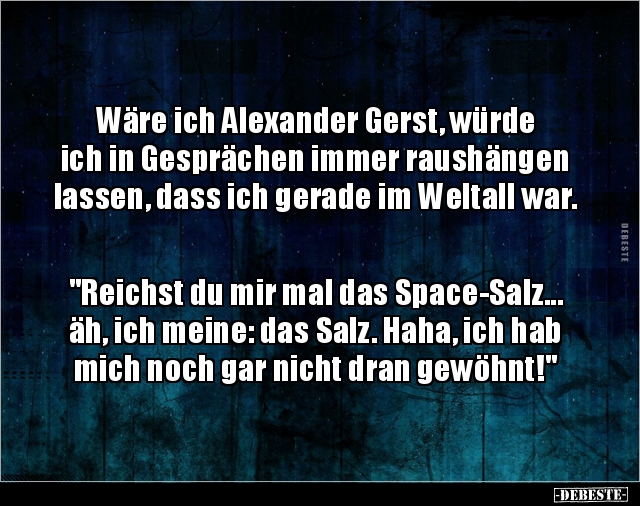 Wäre ich Alexander Gerst, würde ich in Gesprächen immer.. - Lustige Bilder | DEBESTE.de