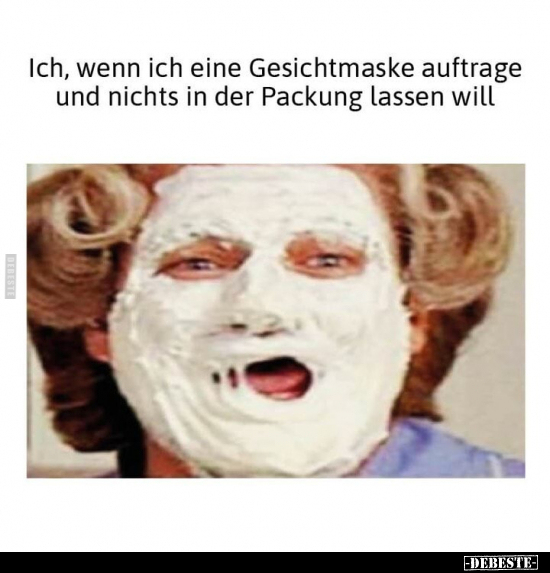 Ich, wenn ich eine Gesichtmaske auftrage und nichts in der.. - Lustige Bilder | DEBESTE.de