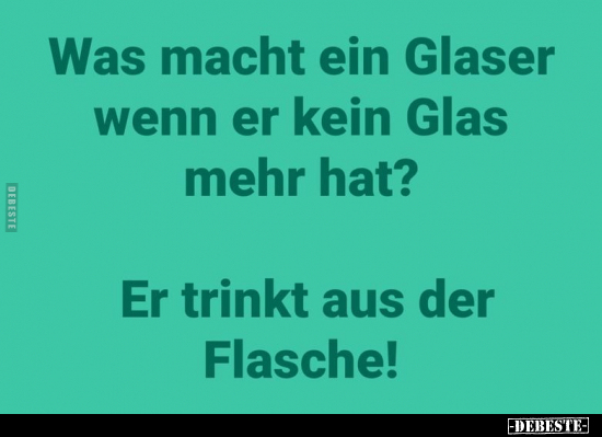 Was macht ein Glaser wenn er kein Glas mehr hat?.. - Lustige Bilder | DEBESTE.de