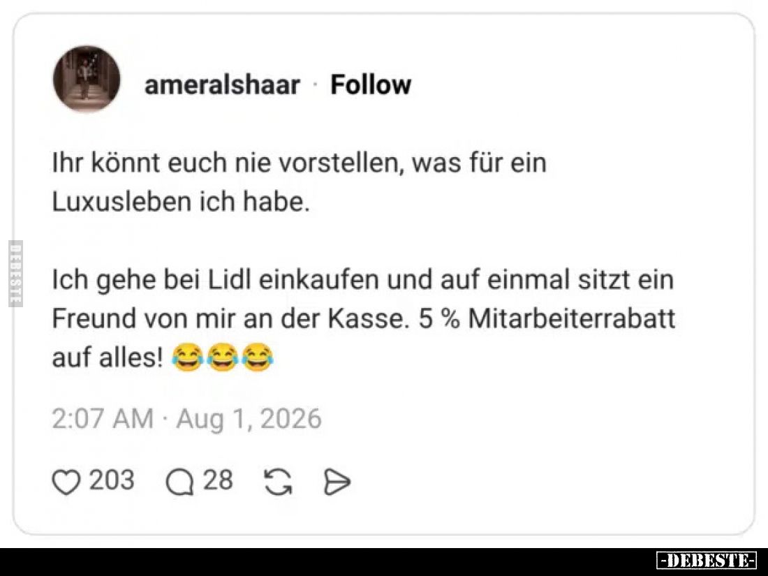 Ihr könnt euch nie vorstellen, was für ein Luxusleben ich habe.
Ich gehe bei Lidl einkaufen und auf einmal sitzt ein Freund ...