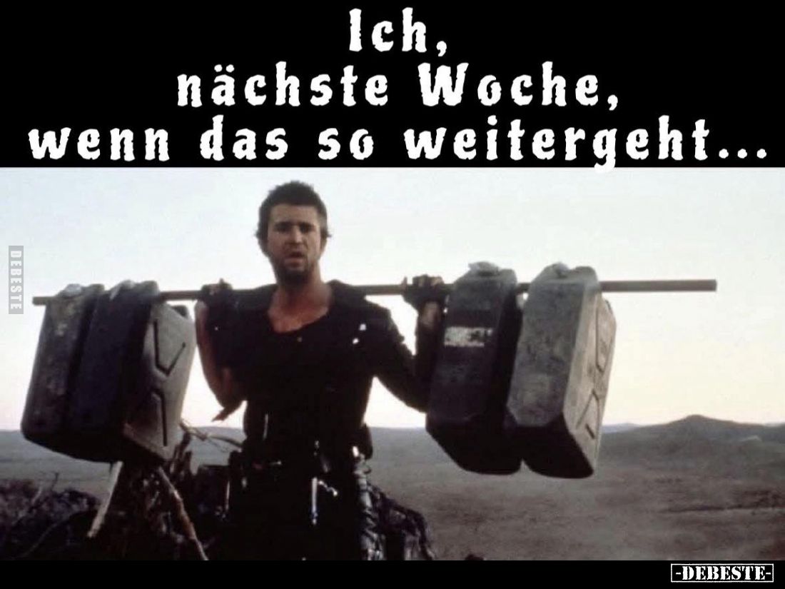 Ich, nächste Woche, wenn das so weitergeht...