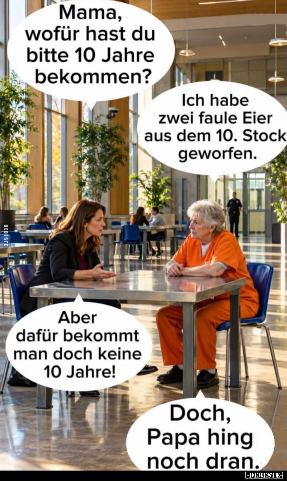 Mama, wofür hast du bitte 10 Jahre bekommen?
-
Ich habe zwei faule Eier aus dem 10. Stock geworfen. -
Aber dafür bekommt m...
