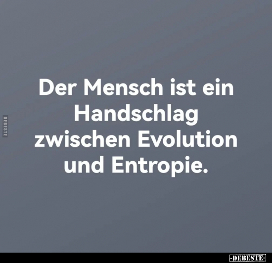 Der Mensch ist ein Handschlag zwischen Evolution und Entropie.. - Lustige Bilder | DEBESTE.de