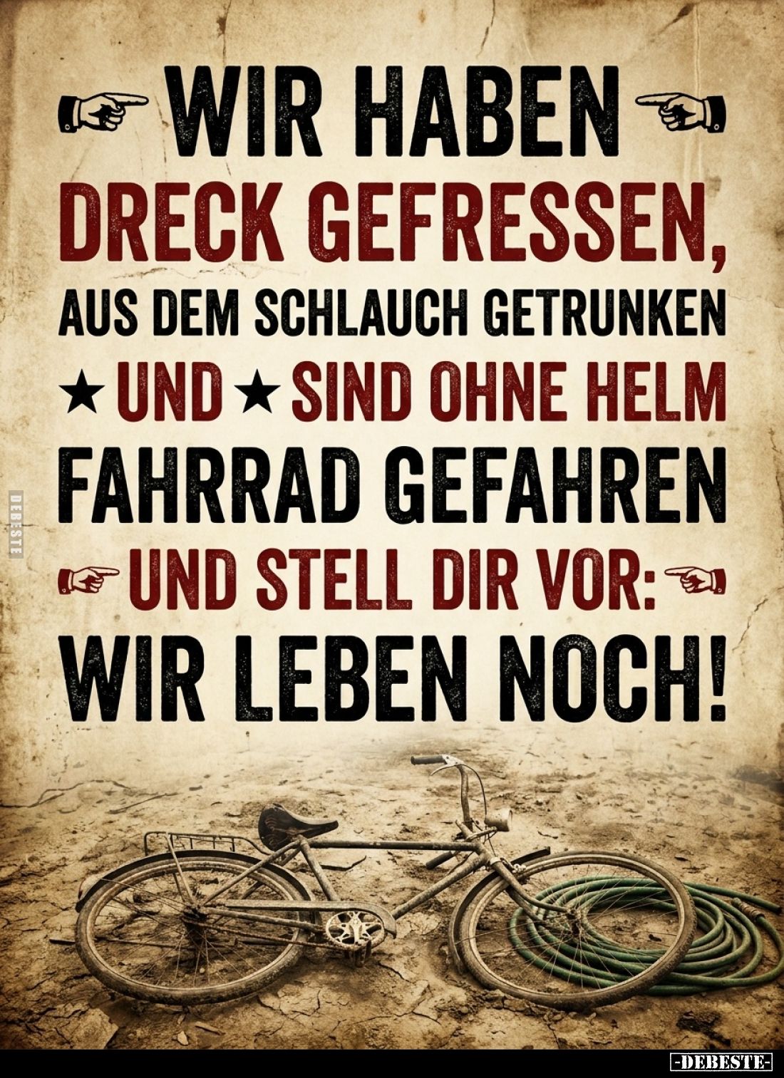 Wir haben Dreck gefressen, aus dem Schlauch getrunken, und sind ohne Helm Fahrrad gefahren und stell dir vor: wir leben noch!