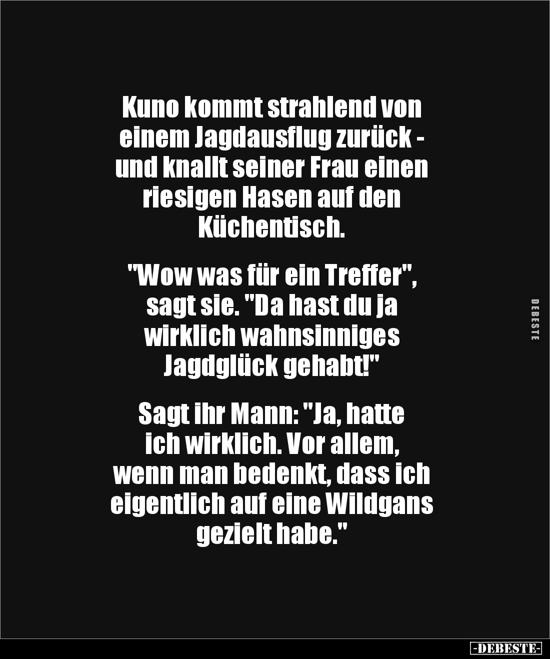 Kuno kommt strahlend von 
einem Jagdausflug zurück - 
und knallt seiner Frau einen 
riesigen Hasen auf den 
Küchentisch. ...