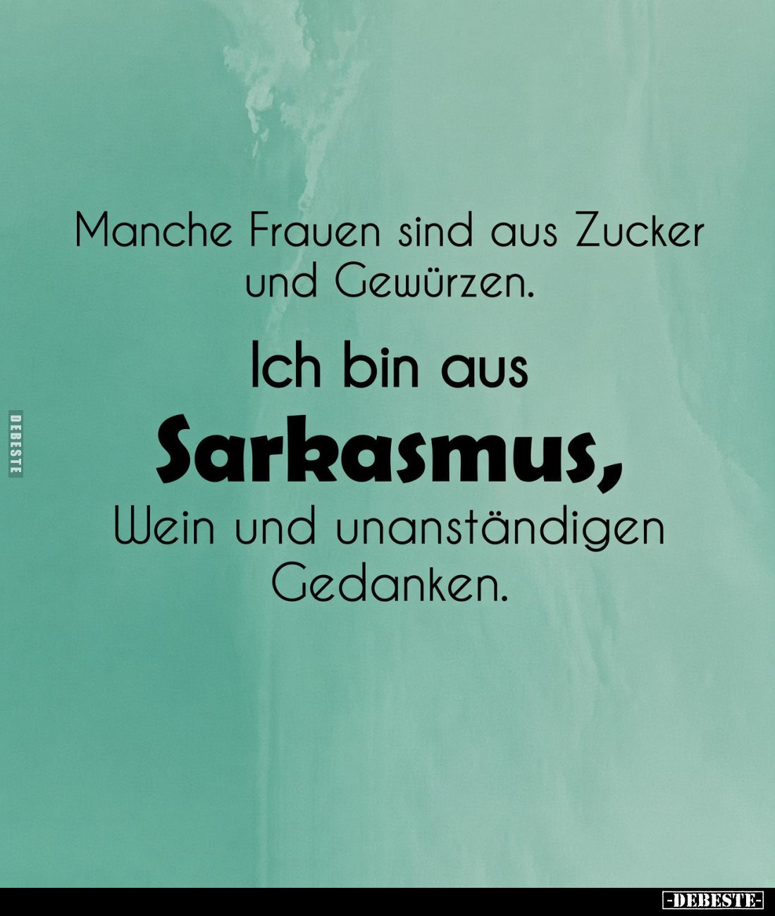 Manche Frauen sind aus Zucker und Gewürzen.
Ich bin aus Sarkasmus, Wein und unanständigen Gedanken.