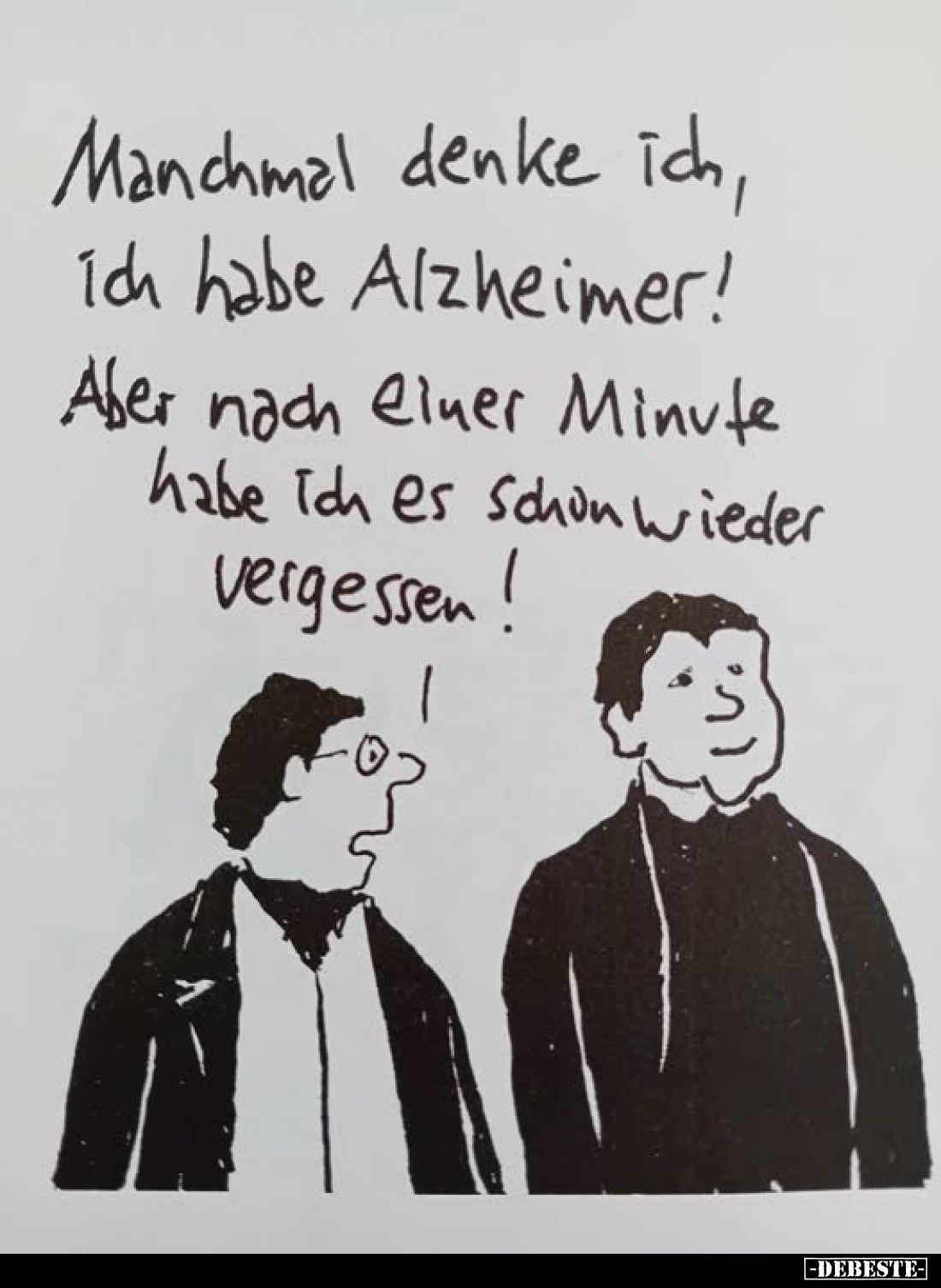 Manchmal denke ich, ich habe Alzheimer! Aber nach einer Minute habe ich es schon wieder vergessen!