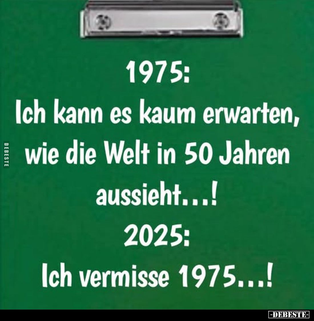 1975:
Ich kann es kaum erwarten, wie die Welt in 50 Jahren aussieht...!
2025:
Ich vermisse 1975...!