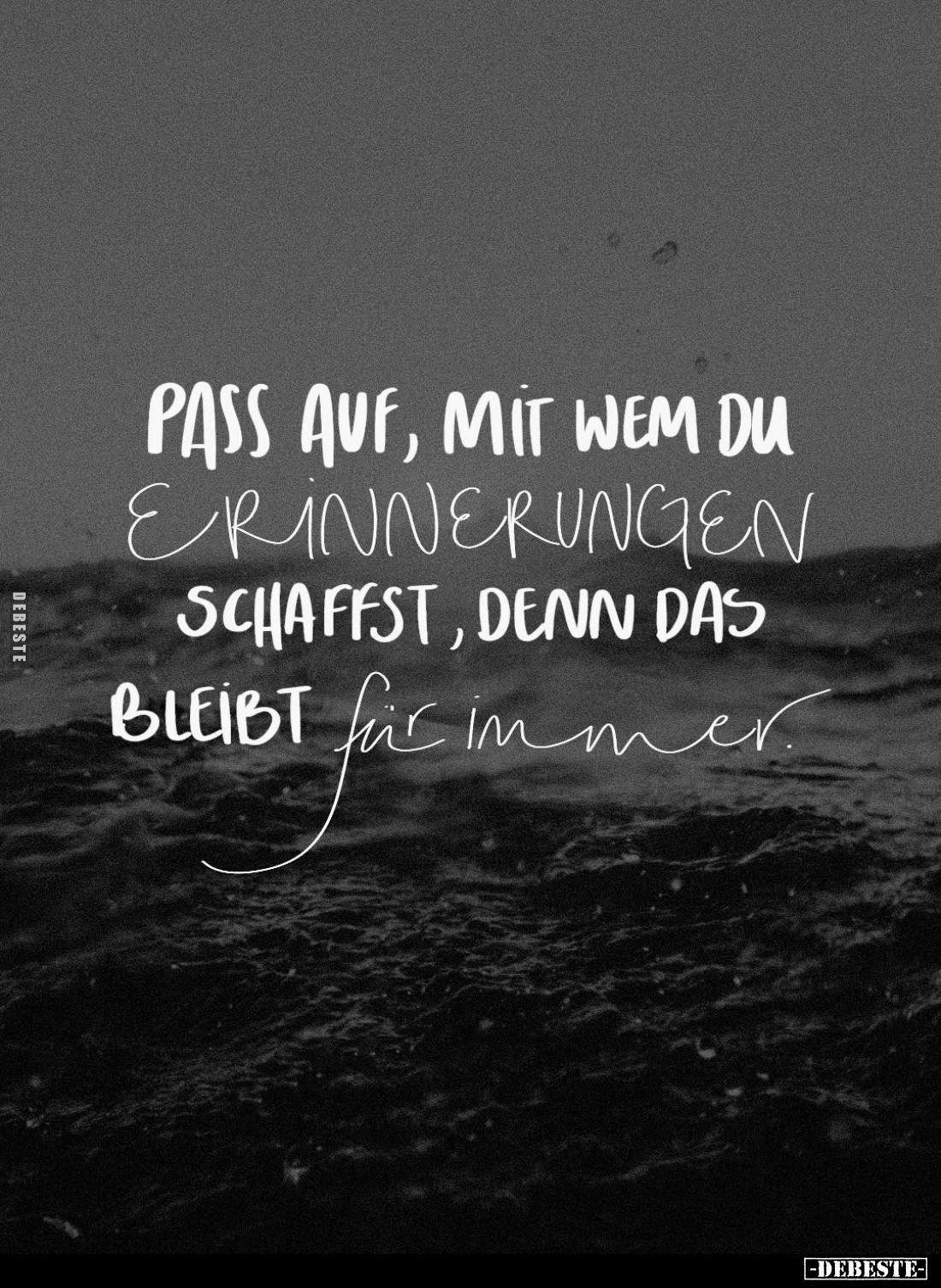 Pass auf, mit wem du Erinnerungen schaffst, denn das bleibt für immer.